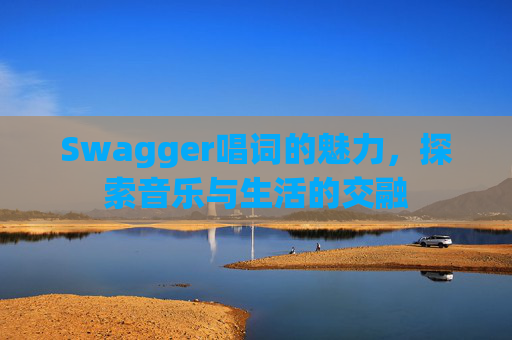 Swagger唱词的魅力，探索音乐与生活的交融